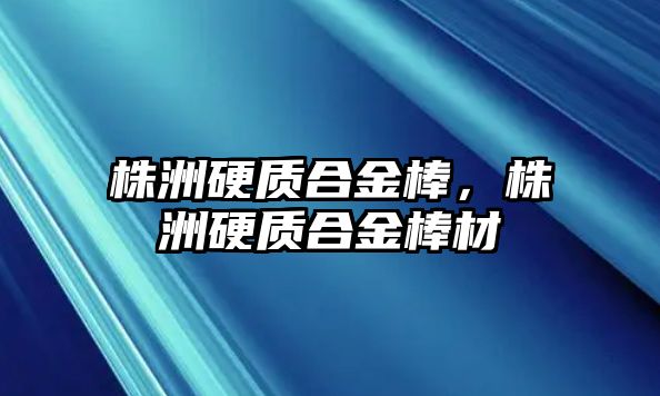 株洲硬質(zhì)合金棒，株洲硬質(zhì)合金棒材