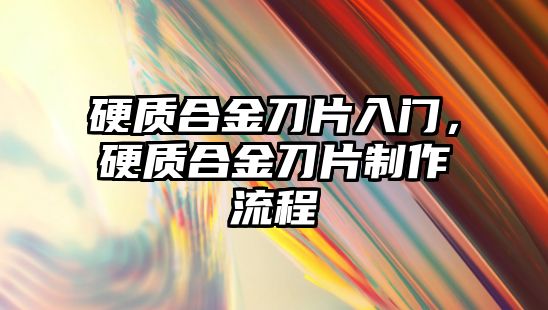 硬質(zhì)合金刀片入門，硬質(zhì)合金刀片制作流程