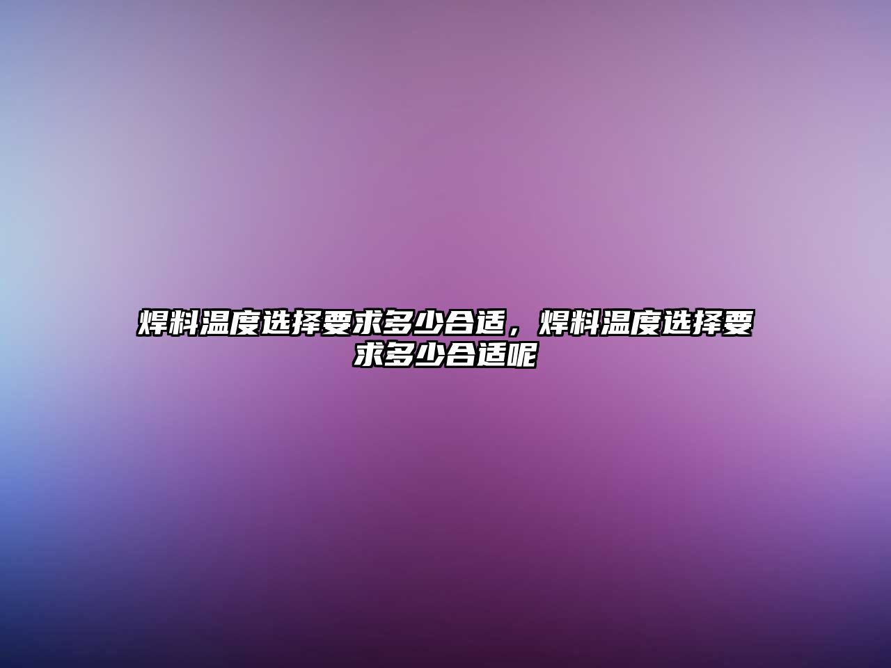 焊料溫度選擇要求多少合適，焊料溫度選擇要求多少合適呢