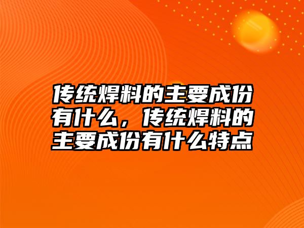 傳統(tǒng)焊料的主要成份有什么，傳統(tǒng)焊料的主要成份有什么特點(diǎn)