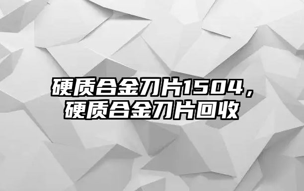 硬質合金刀片1504，硬質合金刀片回收