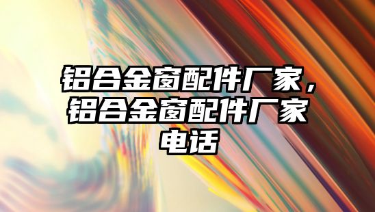 鋁合金窗配件廠家，鋁合金窗配件廠家電話