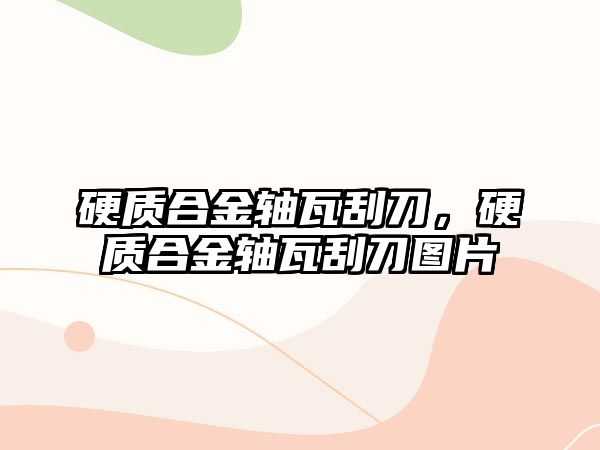 硬質(zhì)合金軸瓦刮刀，硬質(zhì)合金軸瓦刮刀圖片