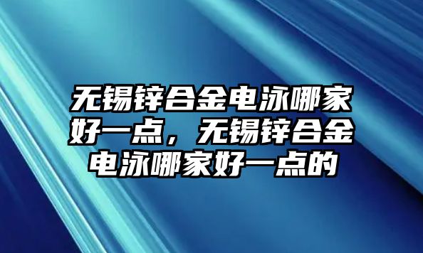 無錫鋅合金電泳哪家好一點，無錫鋅合金電泳哪家好一點的