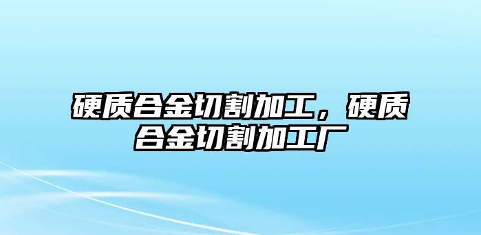 硬質(zhì)合金切割加工，硬質(zhì)合金切割加工廠