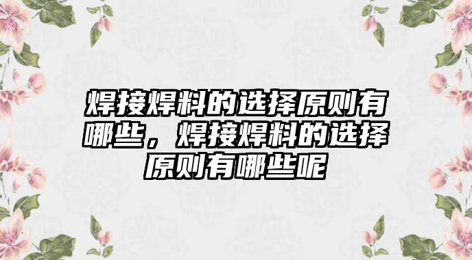 焊接焊料的選擇原則有哪些，焊接焊料的選擇原則有哪些呢