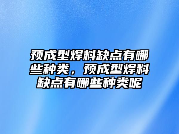 預(yù)成型焊料缺點有哪些種類，預(yù)成型焊料缺點有哪些種類呢