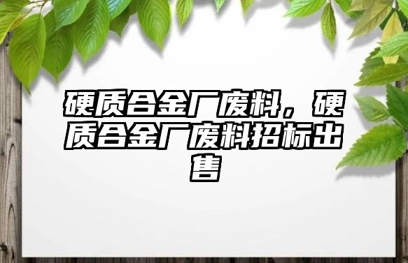 硬質(zhì)合金廠廢料，硬質(zhì)合金廠廢料招標(biāo)出售