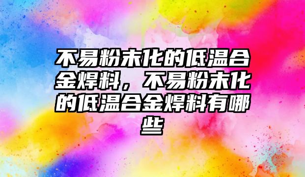 不易粉末化的低溫合金焊料，不易粉末化的低溫合金焊料有哪些