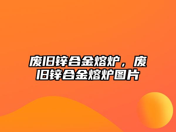 廢舊鋅合金熔爐，廢舊鋅合金熔爐圖片