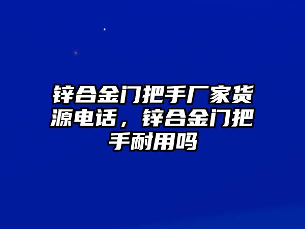 鋅合金門把手廠家貨源電話，鋅合金門把手耐用嗎