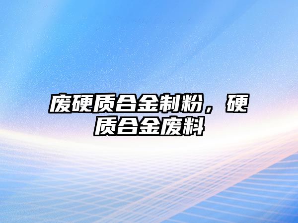 廢硬質(zhì)合金制粉，硬質(zhì)合金廢料