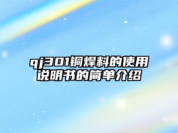 qj301銅焊料的使用說(shuō)明書(shū)的簡(jiǎn)單介紹