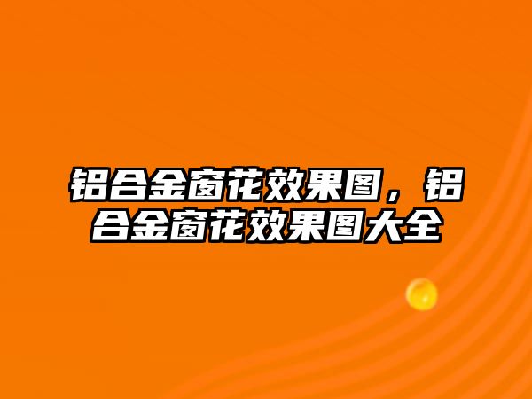 鋁合金窗花效果圖，鋁合金窗花效果圖大全