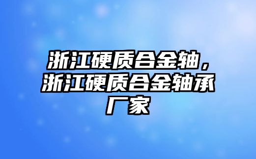 浙江硬質(zhì)合金軸，浙江硬質(zhì)合金軸承廠家