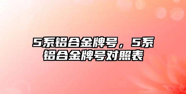 5系鋁合金牌號，5系鋁合金牌號對照表