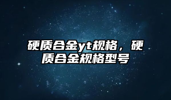 硬質(zhì)合金yt規(guī)格，硬質(zhì)合金規(guī)格型號