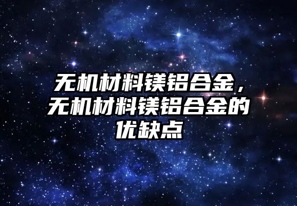 無機材料鎂鋁合金，無機材料鎂鋁合金的優(yōu)缺點