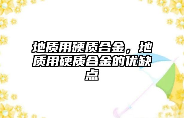 地質(zhì)用硬質(zhì)合金，地質(zhì)用硬質(zhì)合金的優(yōu)缺點