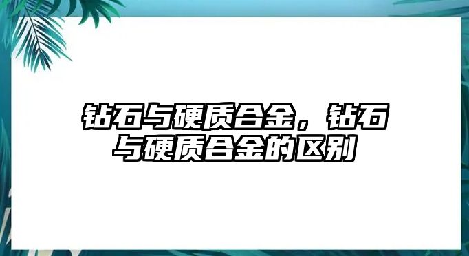 鉆石與硬質(zhì)合金，鉆石與硬質(zhì)合金的區(qū)別