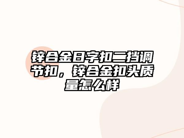 鋅合金日字扣二擋調(diào)節(jié)扣，鋅合金扣頭質(zhì)量怎么樣