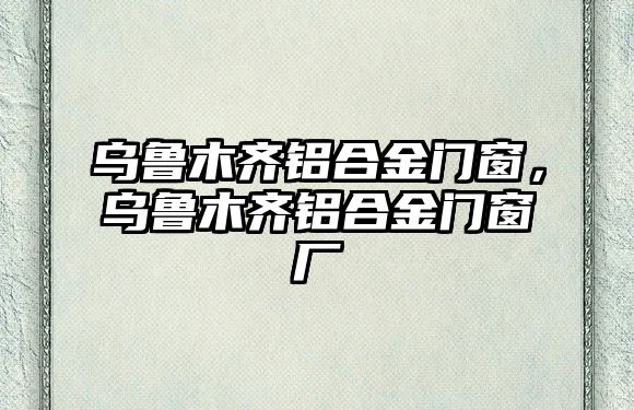 烏魯木齊鋁合金門窗，烏魯木齊鋁合金門窗廠