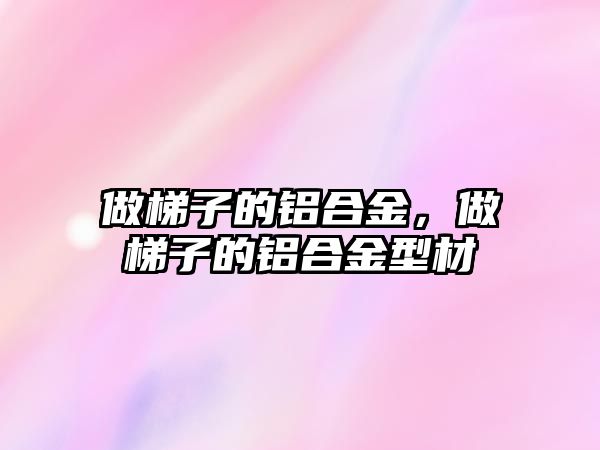 做梯子的鋁合金，做梯子的鋁合金型材