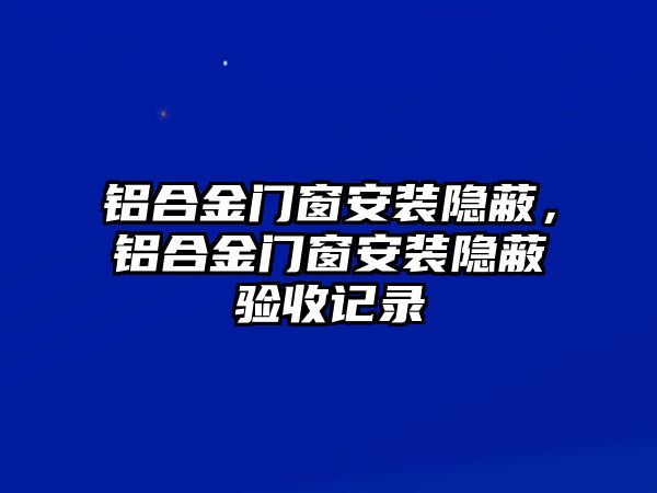 鋁合金門窗安裝隱蔽，鋁合金門窗安裝隱蔽驗(yàn)收記錄