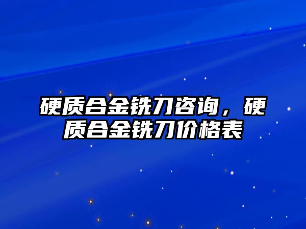 硬質(zhì)合金銑刀咨詢，硬質(zhì)合金銑刀價(jià)格表