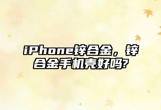 iPhone鋅合金，鋅合金手機殼好嗎?