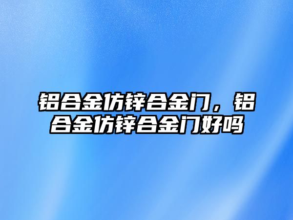 鋁合金仿鋅合金門，鋁合金仿鋅合金門好嗎