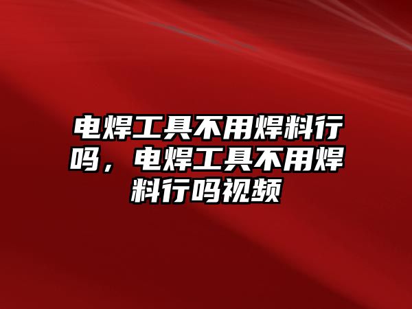 電焊工具不用焊料行嗎，電焊工具不用焊料行嗎視頻