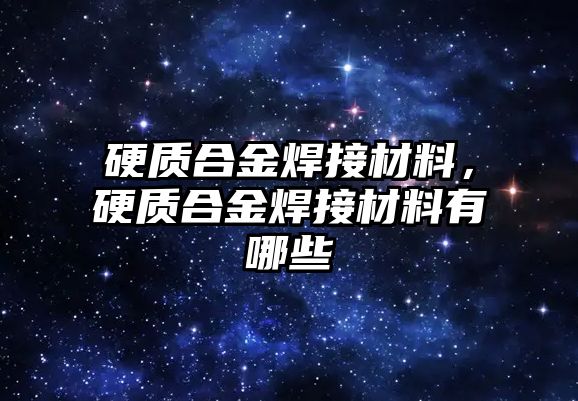 硬質(zhì)合金焊接材料，硬質(zhì)合金焊接材料有哪些