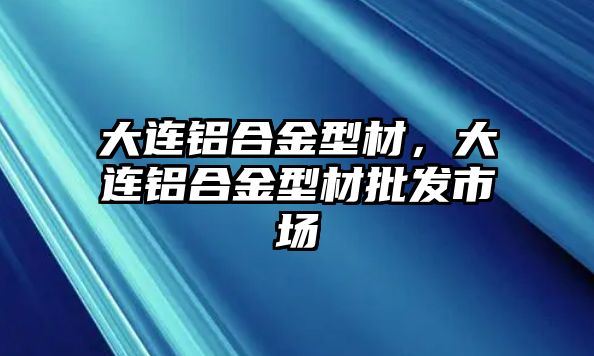 大連鋁合金型材，大連鋁合金型材批發(fā)市場