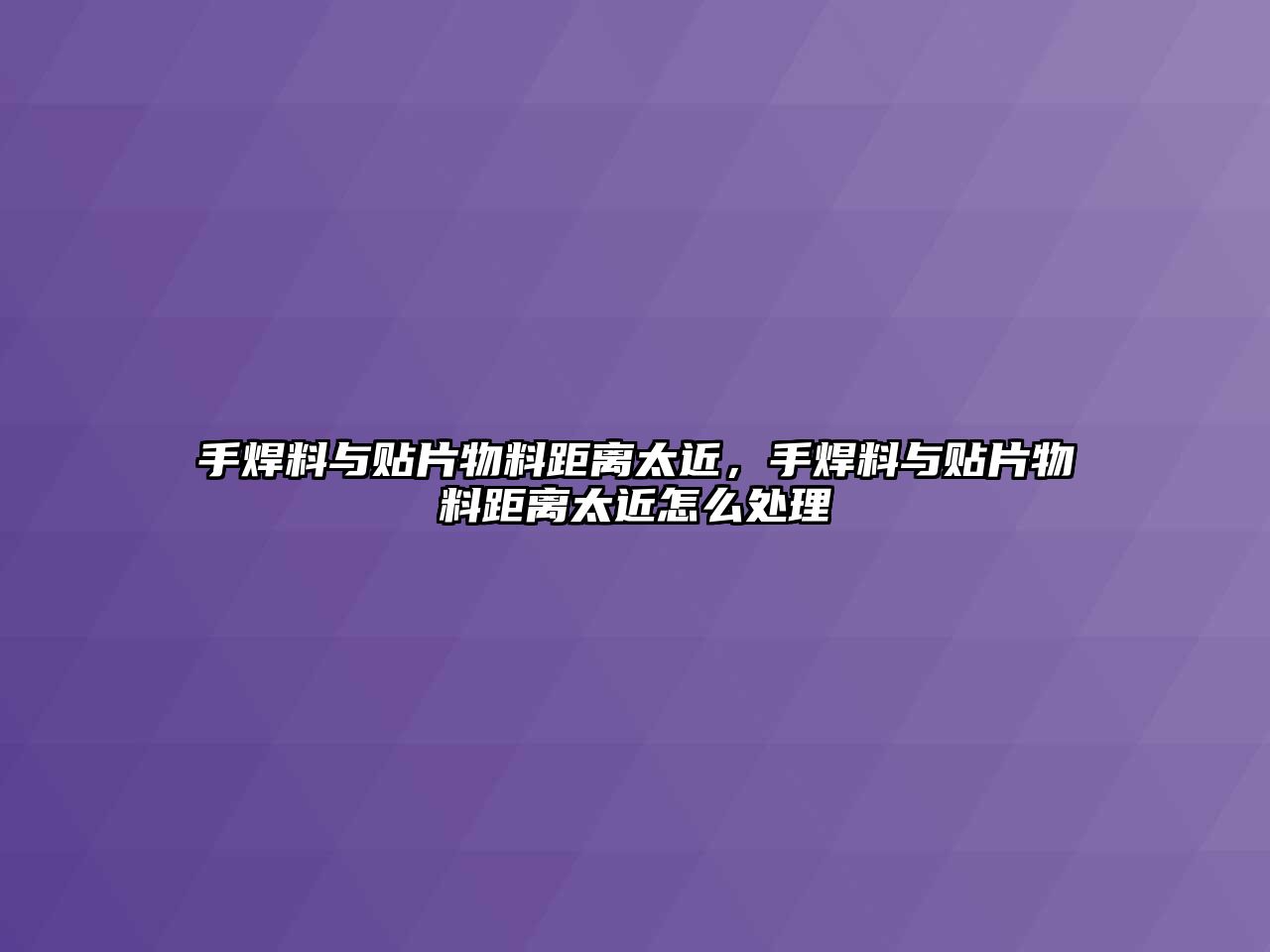 手焊料與貼片物料距離太近，手焊料與貼片物料距離太近怎么處理