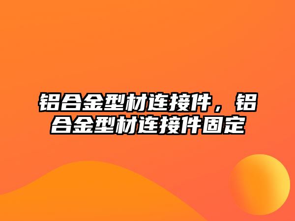 鋁合金型材連接件，鋁合金型材連接件固定