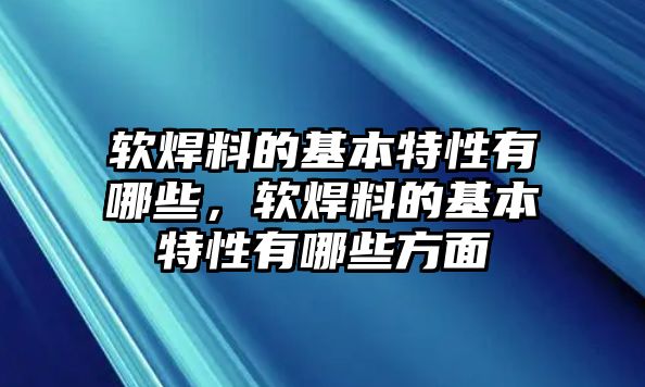 軟焊料的基本特性有哪些，軟焊料的基本特性有哪些方面