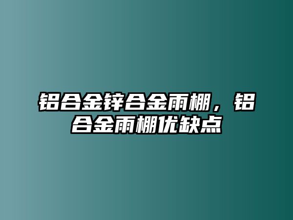 鋁合金鋅合金雨棚，鋁合金雨棚優(yōu)缺點(diǎn)