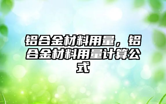 鋁合金材料用量，鋁合金材料用量計算公式