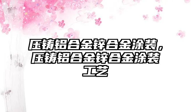 壓鑄鋁合金鋅合金涂裝，壓鑄鋁合金鋅合金涂裝工藝