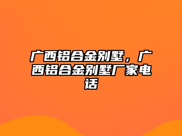 廣西鋁合金別墅，廣西鋁合金別墅廠家電話