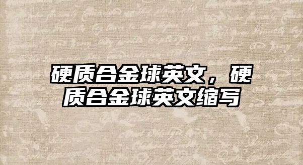 硬質(zhì)合金球英文，硬質(zhì)合金球英文縮寫(xiě)