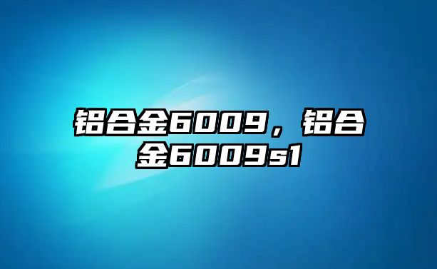 鋁合金6009，鋁合金6009s1