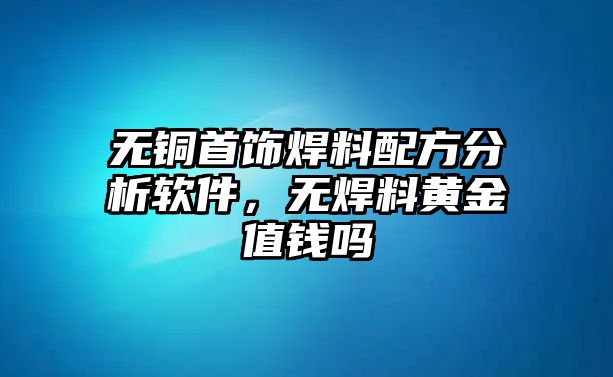 無銅首飾焊料配方分析軟件，無焊料黃金值錢嗎