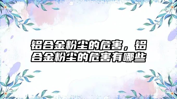 鋁合金粉塵的危害，鋁合金粉塵的危害有哪些