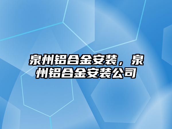 泉州鋁合金安裝，泉州鋁合金安裝公司