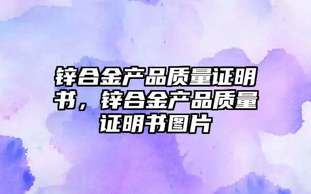 鋅合金產(chǎn)品質(zhì)量證明書，鋅合金產(chǎn)品質(zhì)量證明書圖片