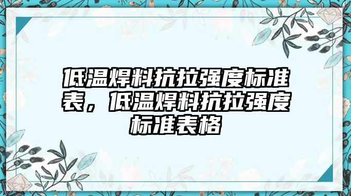 低溫焊料抗拉強(qiáng)度標(biāo)準(zhǔn)表，低溫焊料抗拉強(qiáng)度標(biāo)準(zhǔn)表格