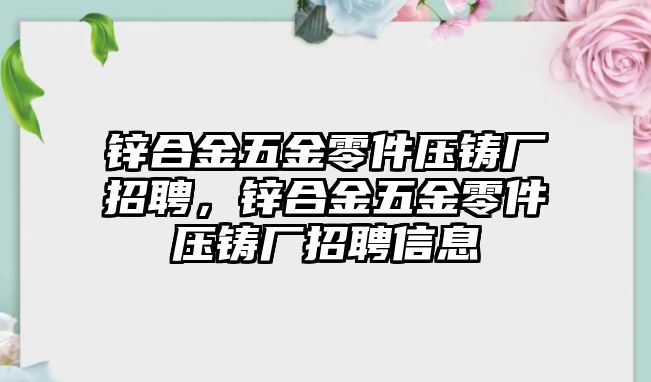 鋅合金五金零件壓鑄廠招聘，鋅合金五金零件壓鑄廠招聘信息