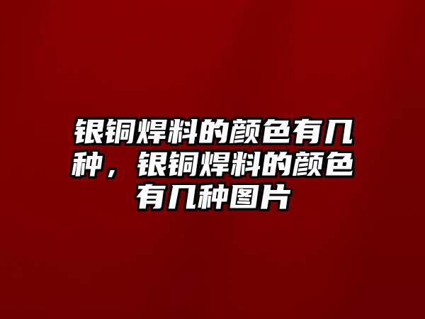 銀銅焊料的顏色有幾種，銀銅焊料的顏色有幾種圖片